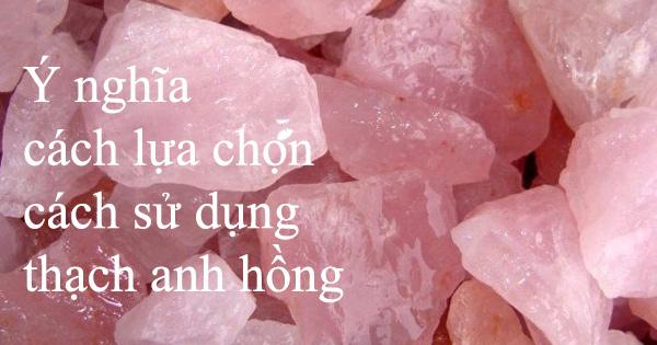 Ý nghĩa, cách lựa chọn và cách dùng đá thạch anh hồng