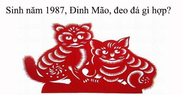 Sinh năm 1987, Đinh Mão, đeo đá gì hợp?